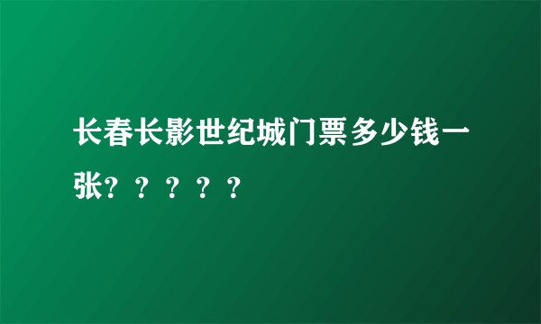长春长影世纪城门票多少钱一张？？？？？