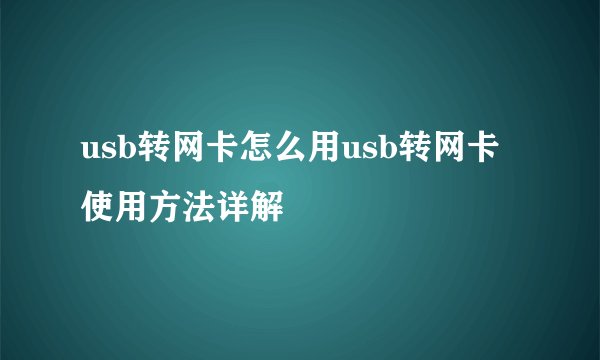 usb转网卡怎么用usb转网卡使用方法详解
