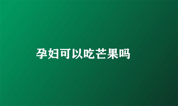 孕妇可以吃芒果吗 