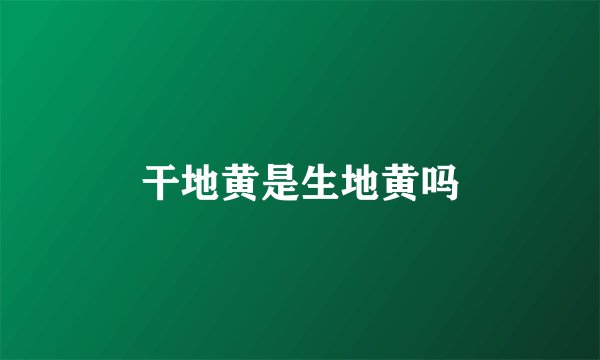 干地黄是生地黄吗