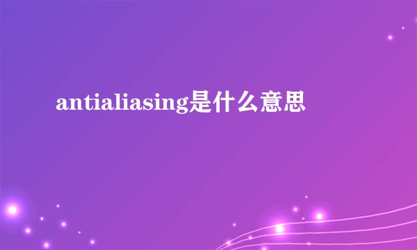 antialiasing是什么意思