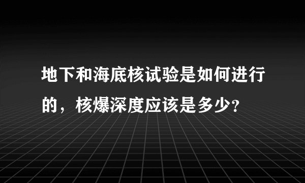 地下和海底核试验是如何进行的，核爆深度应该是多少？