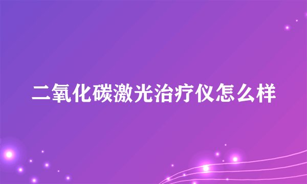 二氧化碳激光治疗仪怎么样
