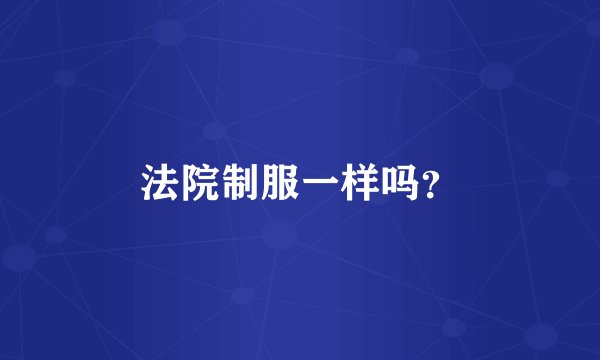 法院制服一样吗？