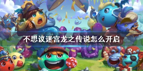 《不思议迷宫》龙之传说开启攻略 龙之传说如何开启