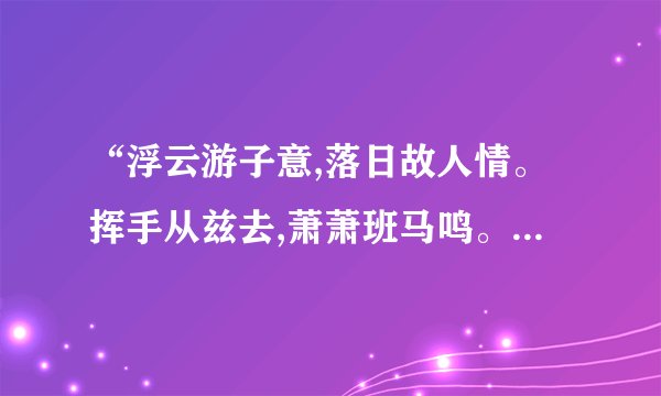 “浮云游子意,落日故人情。挥手从兹去,萧萧班马鸣。”是什么意思？