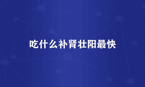 吃什么补肾壮阳最快
