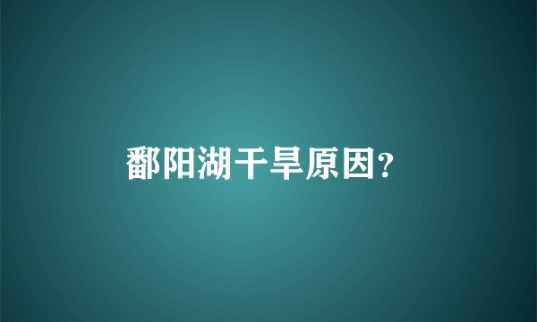 鄱阳湖干旱原因？