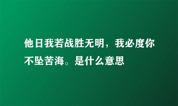 他日我若战胜无明，我必度你不坠苦海。是什么意思