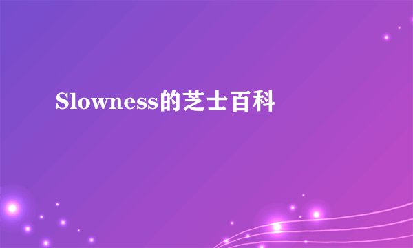 Slowness的芝士百科