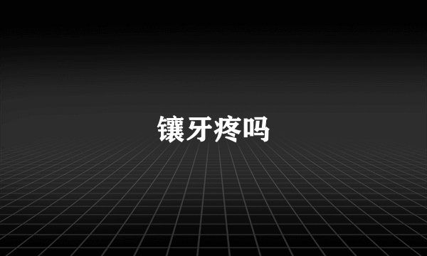 镶牙疼吗