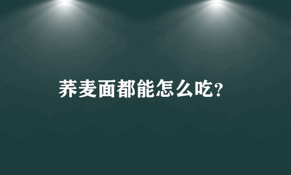 荞麦面都能怎么吃？