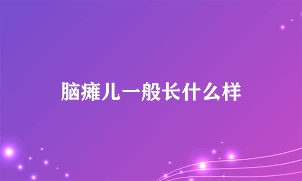 脑瘫儿一般长什么样