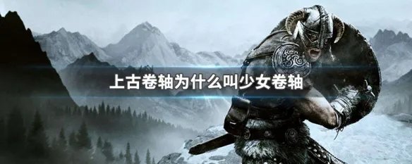 上古卷轴为什么叫少女卷轴