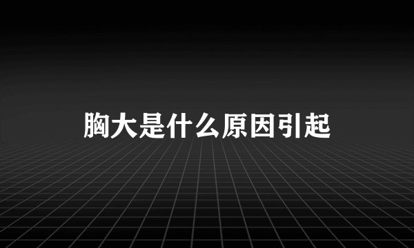胸大是什么原因引起