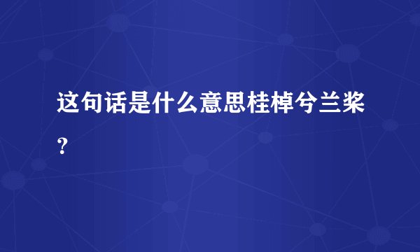 这句话是什么意思桂棹兮兰桨？