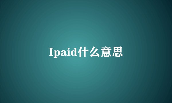 Ipaid什么意思
