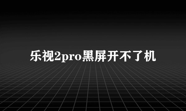 乐视2pro黑屏开不了机
