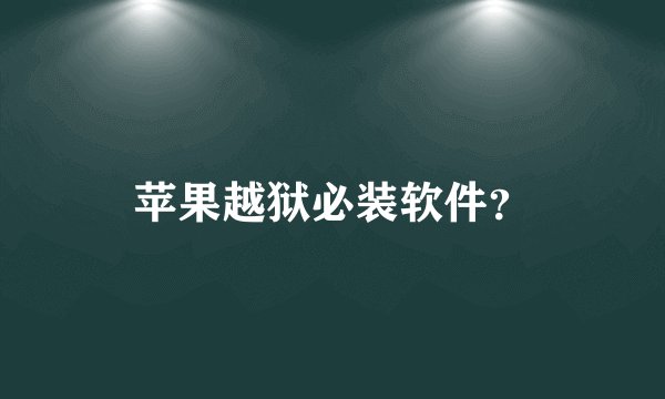 苹果越狱必装软件？