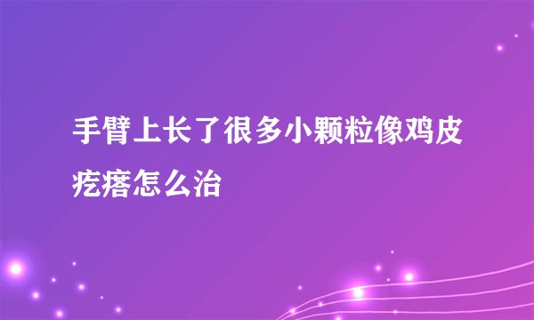 手臂上长了很多小颗粒像鸡皮疙瘩怎么治