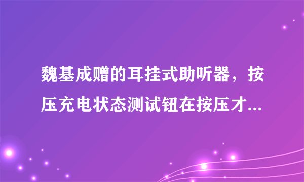 魏基成赠的耳挂式助听器，按压充电状态测试钮在按压才显示灯绿与否？