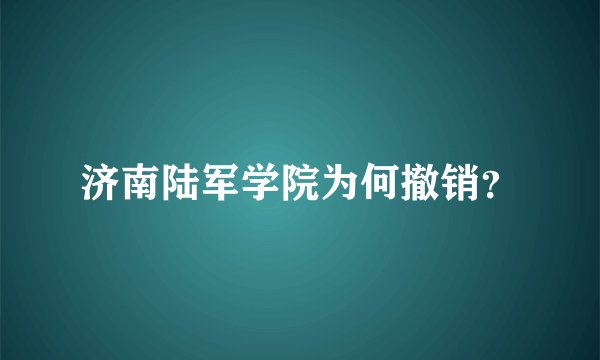 济南陆军学院为何撤销？