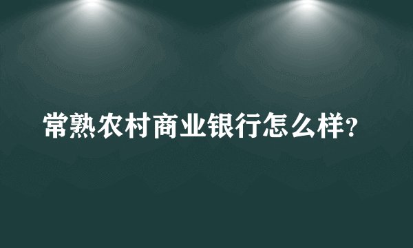 常熟农村商业银行怎么样？