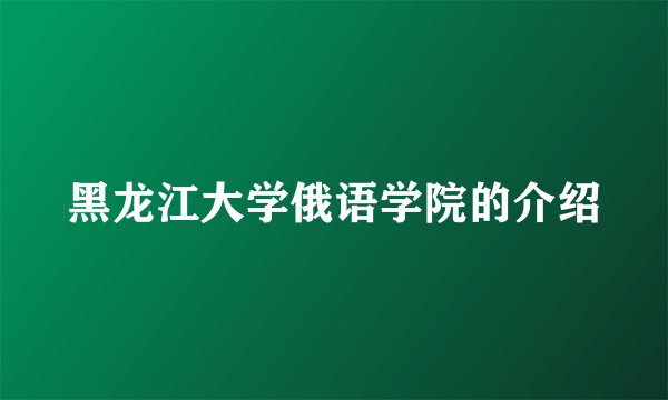 黑龙江大学俄语学院的介绍