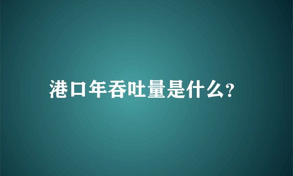 港口年吞吐量是什么？