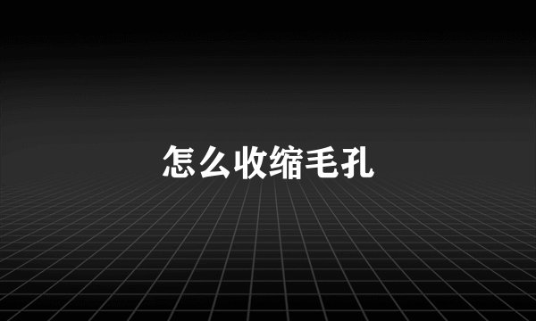 怎么收缩毛孔