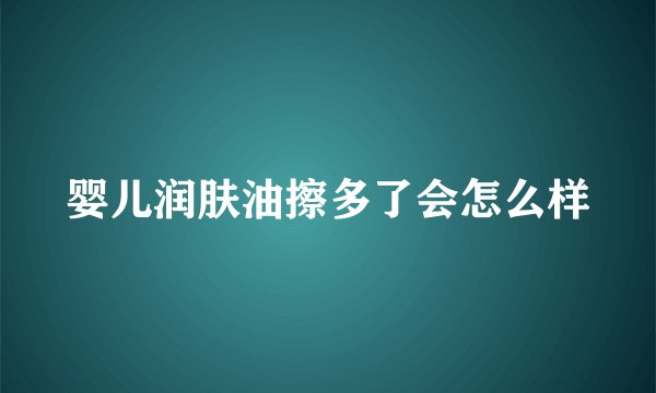 婴儿润肤油擦多了会怎么样