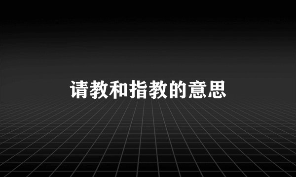 请教和指教的意思
