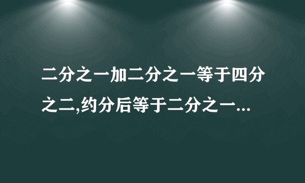 二分之一加二分之一等于四分之二,约分后等于二分之一,为啥还得二分之一 内涵求解