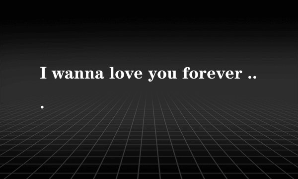 I wanna love you forever 的中文歌词
