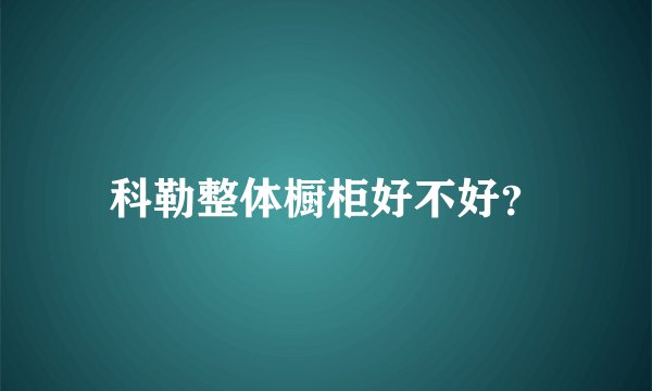 科勒整体橱柜好不好？