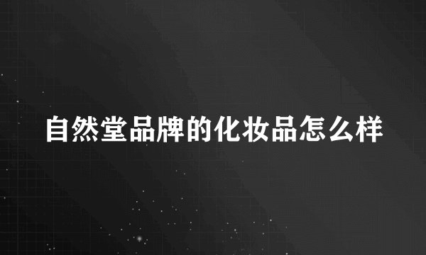 自然堂品牌的化妆品怎么样
