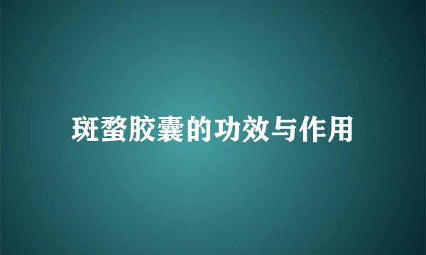 斑蝥胶囊的功效与作用