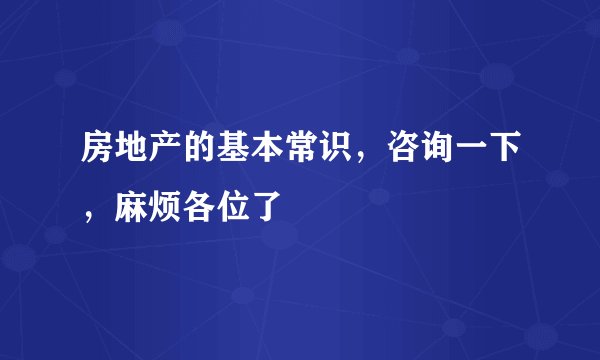 房地产的基本常识，咨询一下，麻烦各位了