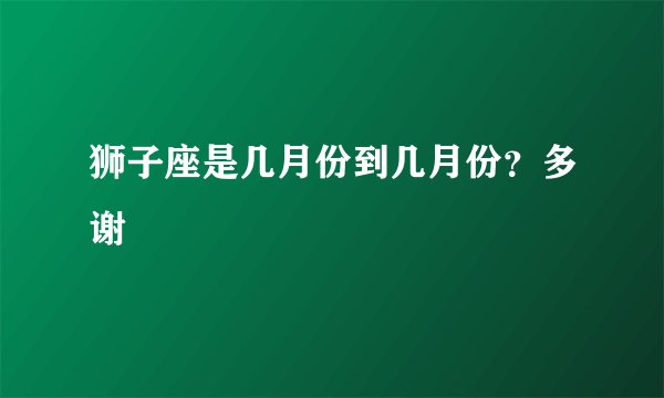 狮子座是几月份到几月份？多谢