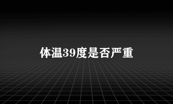 体温39度是否严重