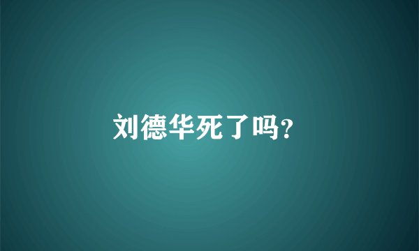 刘德华死了吗？