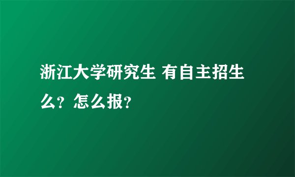 浙江大学研究生 有自主招生么？怎么报？