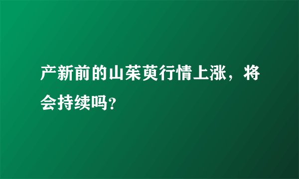 产新前的山茱萸行情上涨，将会持续吗？