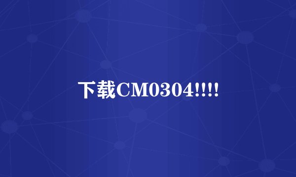 下载CM0304!!!!