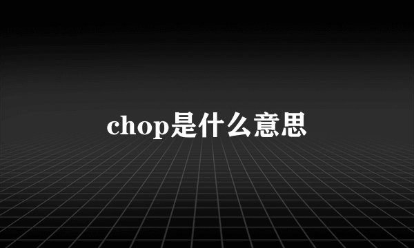 chop是什么意思