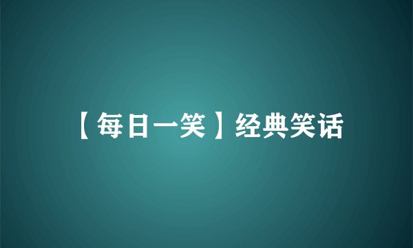 【每日一笑】经典笑话
