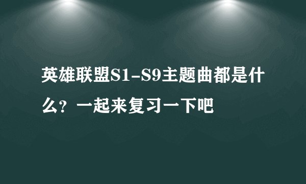 英雄联盟S1-S9主题曲都是什么？一起来复习一下吧