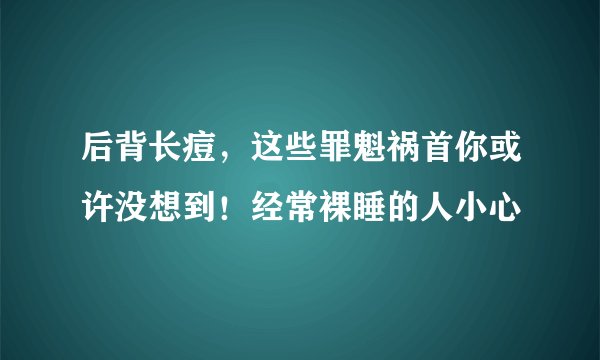 后背长痘，这些罪魁祸首你或许没想到！经常裸睡的人小心
