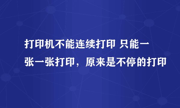 打印机不能连续打印 只能一张一张打印，原来是不停的打印