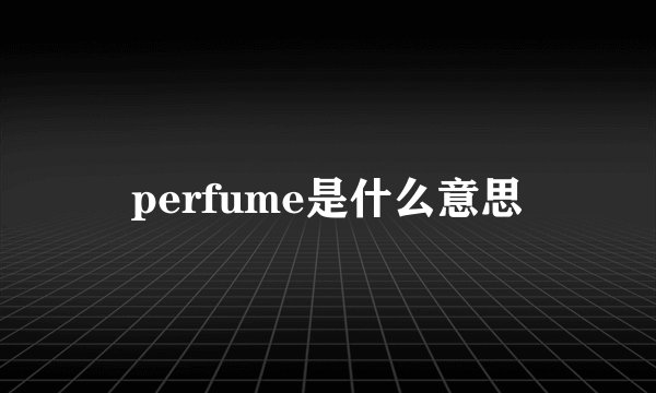 perfume是什么意思